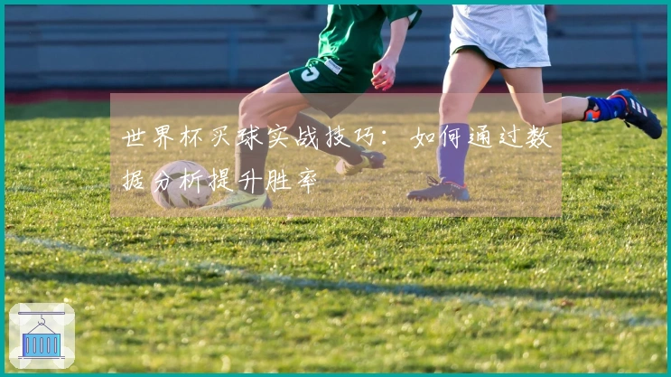 世界杯买球实战技巧：如何通过数据分析提升胜率