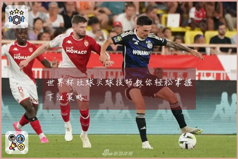 世界杯让球买球技巧教你轻松掌握下注策略