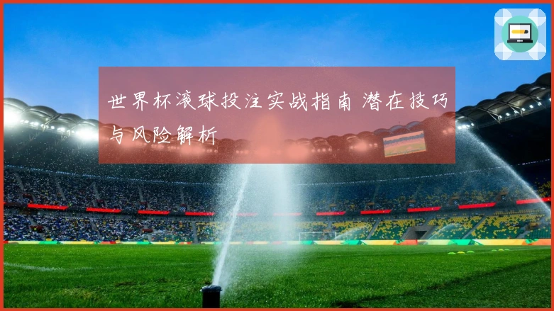 世界杯滚球投注实战指南 潜在技巧与风险解析