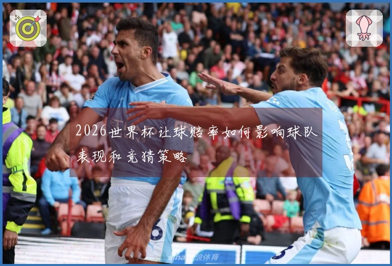 2026世界杯让球赔率如何影响球队表现和竞猜策略