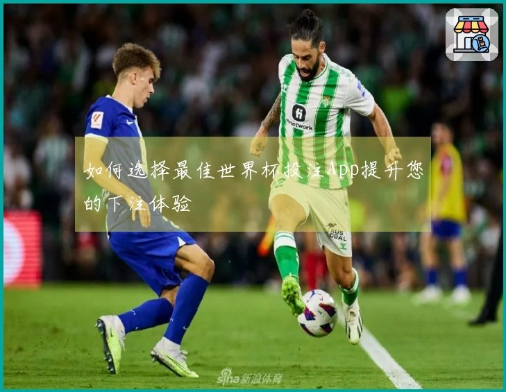 如何选择最佳世界杯投注App提升您的下注体验