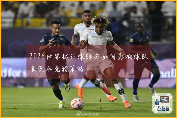 2026世界杯让球赔率如何影响球队表现和竞猜策略