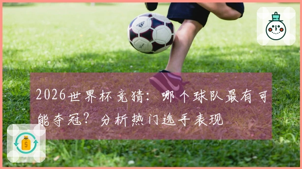2026世界杯竞猜：哪个球队最有可能夺冠？分析热门选手表现