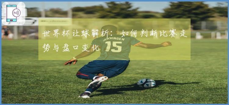 世界杯让球解析：如何判断比赛走势与盘口变化