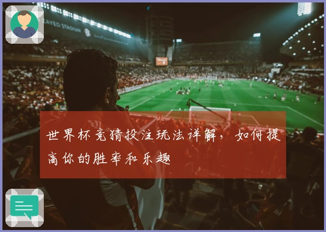 世界杯竞猜投注玩法详解，如何提高你的胜率和乐趣