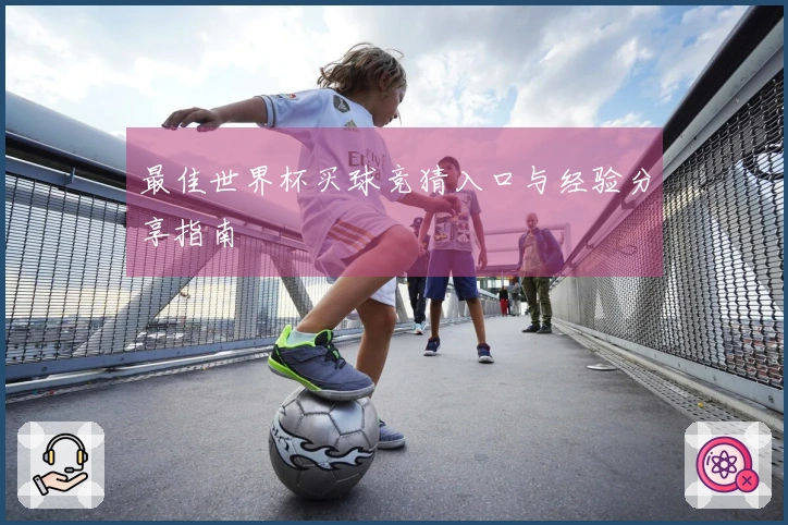 最佳世界杯买球竞猜入口与经验分享指南