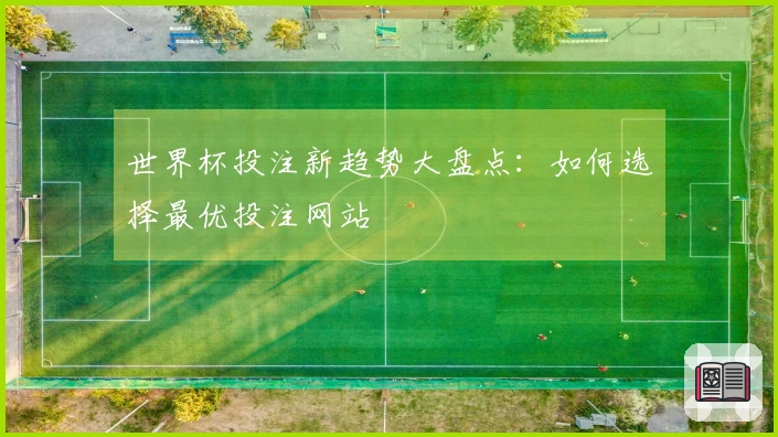 世界杯投注新趋势大盘点：如何选择最优投注网站
