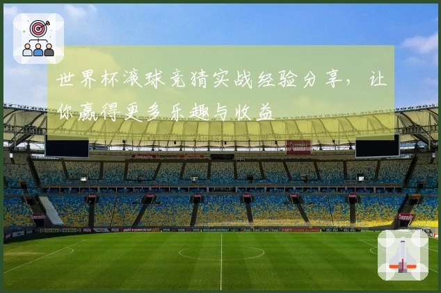 世界杯滚球竞猜实战经验分享，让你赢得更多乐趣与收益