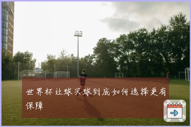 世界杯让球买球到底如何选择更有保障