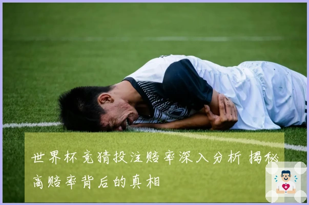世界杯竞猜投注赔率深入分析 揭秘高赔率背后的真相
