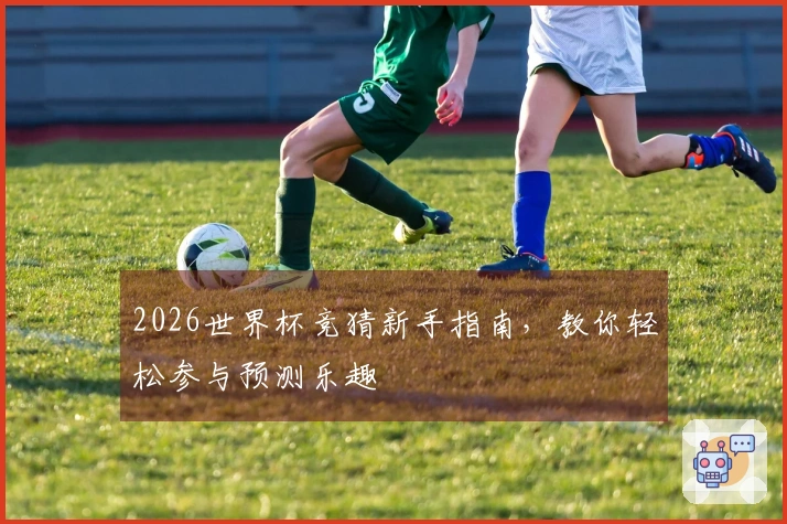 2026世界杯竞猜新手指南，教你轻松参与预测乐趣
