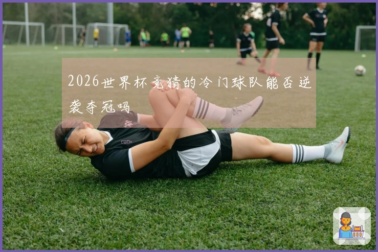 2026世界杯竞猜的冷门球队能否逆袭夺冠吗