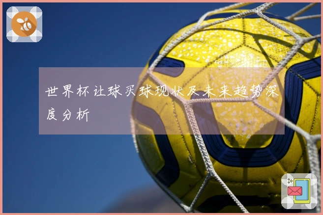 世界杯让球买球现状及未来趋势深度分析