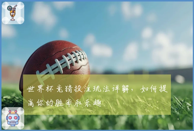 世界杯竞猜投注玩法详解，如何提高你的胜率和乐趣