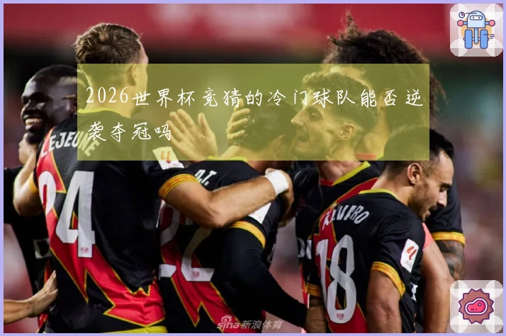 2026世界杯竞猜的冷门球队能否逆袭夺冠吗