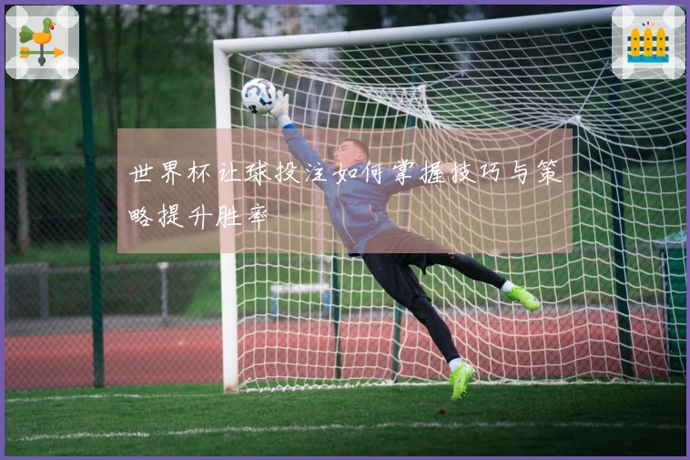 世界杯让球投注如何掌握技巧与策略提升胜率