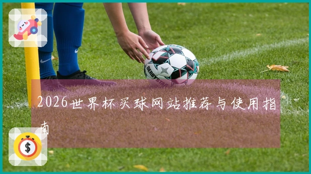 2026世界杯买球网站推荐与使用指南