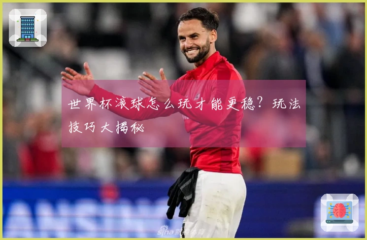 世界杯滚球怎么玩才能更稳？玩法技巧大揭秘