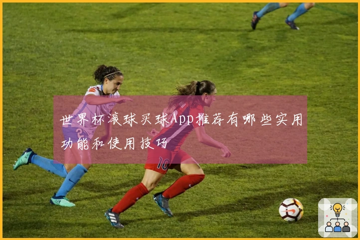 世界杯滚球买球App推荐有哪些实用功能和使用技巧