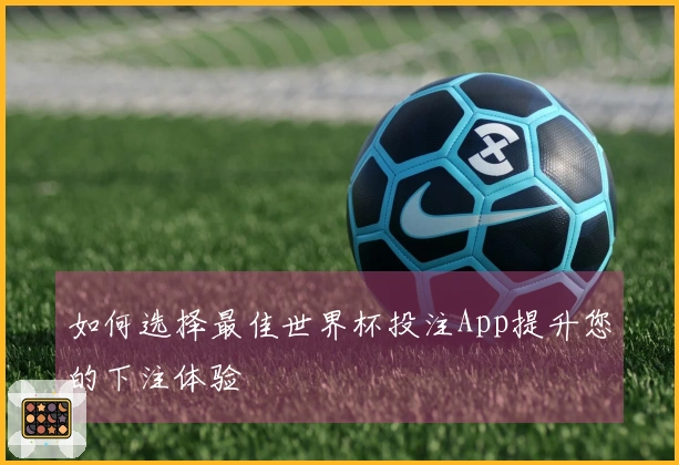 如何选择最佳世界杯投注App提升您的下注体验