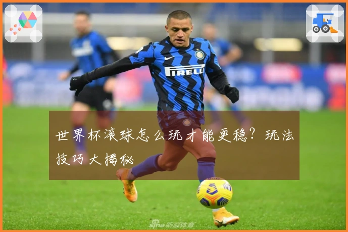 世界杯滚球怎么玩才能更稳？玩法技巧大揭秘